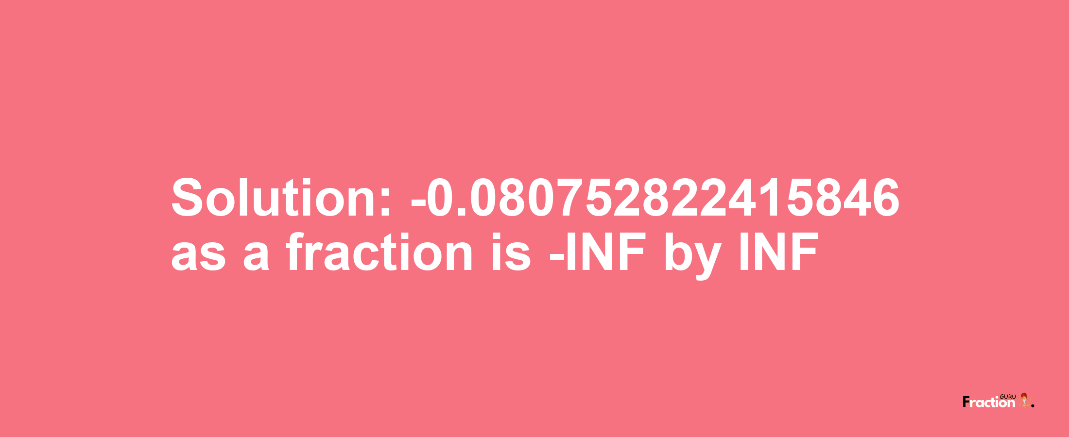 Solution:-0.080752822415846 as a fraction is -INF/INF